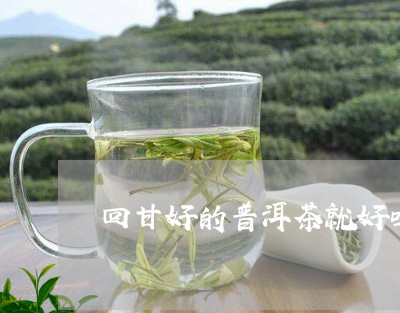 回甘好的普洱茶就好吗/2023072328382