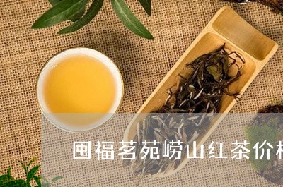 囤福茗苑崂山红茶价格/2023071542925