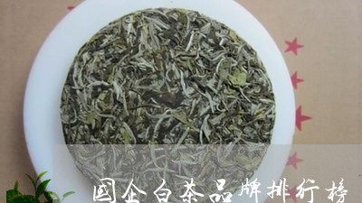 国企白茶品牌排行榜/2023121847484
