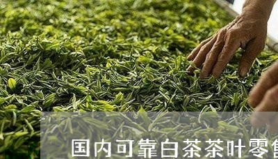 国内可靠白茶茶叶零售/2023092833027