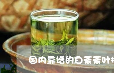 国内靠谱的白茶茶叶排名/2023101620503