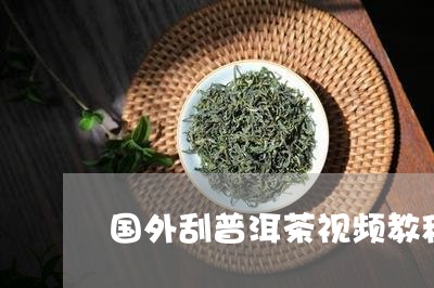 国外刮普洱茶视频教程/2023062308170