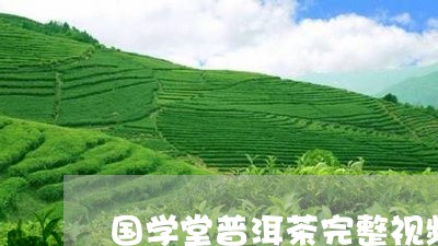 国学堂普洱茶完整视频/2023062738293