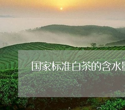 国家标准白茶的含水量/2023092826158