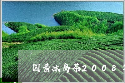 国普冰岛茶2008年/2023061170481