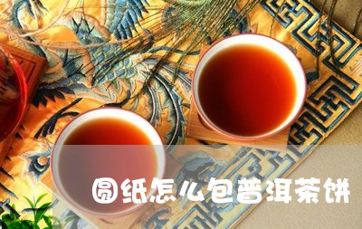 圆纸怎么包普洱茶饼/2023120545260