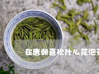 在唐朝喜欢什么花泡茶/2023060845260