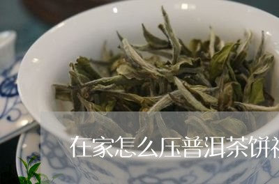 在家怎么压普洱茶饼视频/2023082486057