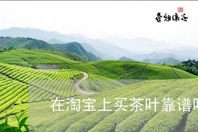 在淘宝上买茶叶靠谱吗/2023092168804