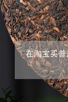 在淘宝买普洱茶可以吗/2023093071603