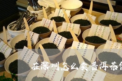 在深圳怎么卖普洱茶饼的/2023082997279