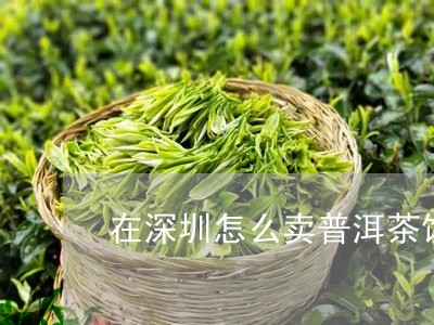 在深圳怎么卖普洱茶饼的/2023121548460