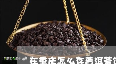 在重庆怎么存普洱茶饼呢/2023112860583