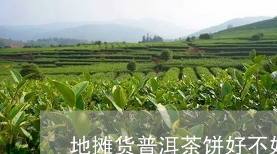 地摊货普洱茶饼好不好/2023061502827