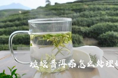 垃圾普洱茶怎么处理好呢/2023110345858