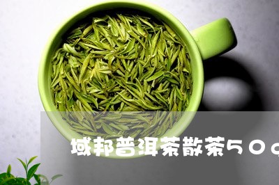 域邦普洱茶散茶50g/2023120639594