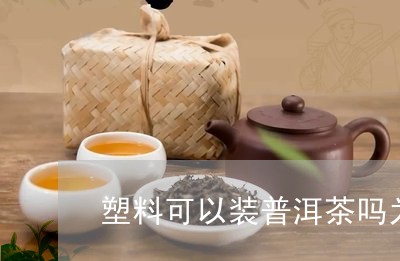 塑料可以装普洱茶吗为什么/2023112474835