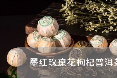 墨红玫瑰花枸杞普洱茶/2023112474817