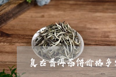 复古普洱茶饼价格多少钱一斤/2023121573936