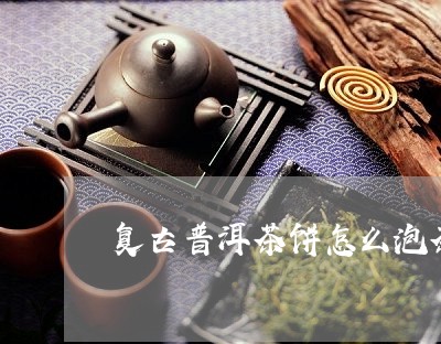 复古普洱茶饼怎么泡茶好喝/2023121524759