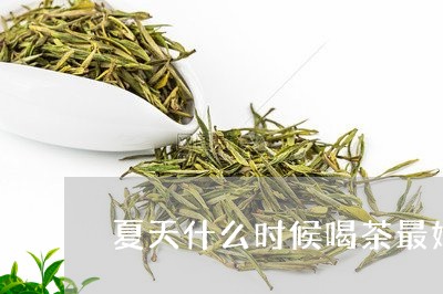 夏天什么时候喝茶最好/2023092161591