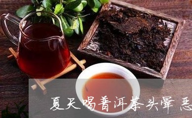 夏天喝普洱茶头晕恶心怎么回事/2023110594057