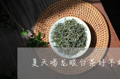 夏天喝龙眼白茶好不好/2023092884816