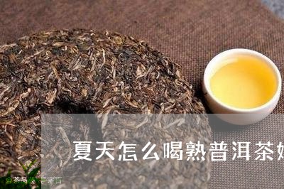 夏天怎么喝熟普洱茶好一点/2023112919461