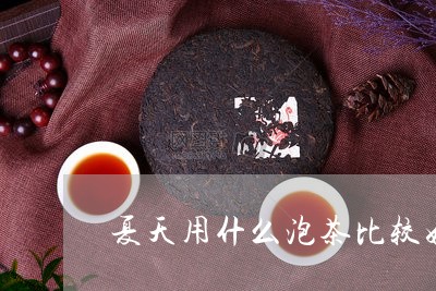 夏天用什么泡茶比较好/2023071518402