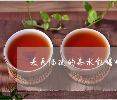 夏天隔夜的茶水能喝吗/2023060872805