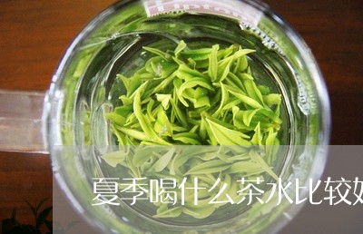 夏季喝什么茶水比较好/2023071315958