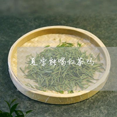 夏季能喝红茶吗/2023042900590