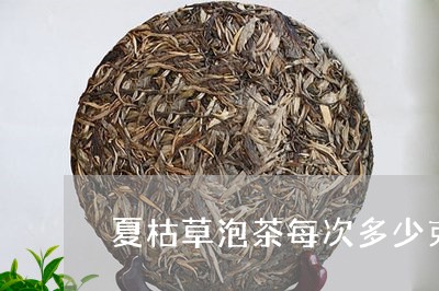 夏枯草泡茶每次多少克/2023060821384