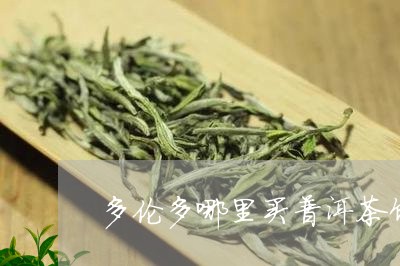 多伦多哪里买普洱茶饼最好/2023110422694