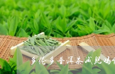 多伦多普洱茶减肥吗能喝吗/2023110458714