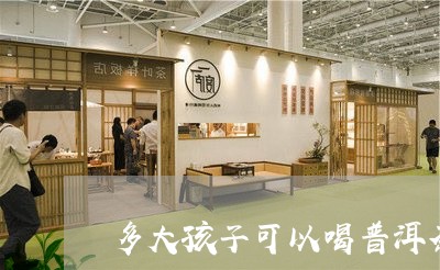 多大孩子可以喝普洱茶了/2023102537271