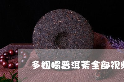 多姐喝普洱茶全部视频/2023120694736