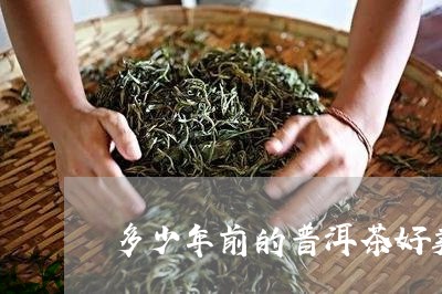 多少年前的普洱茶好卖些/2023050491806