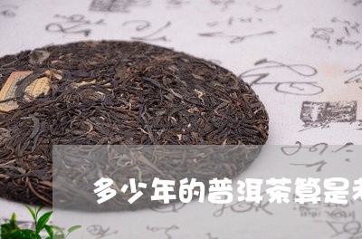 多少年的普洱茶算是老茶呢/2023082872583