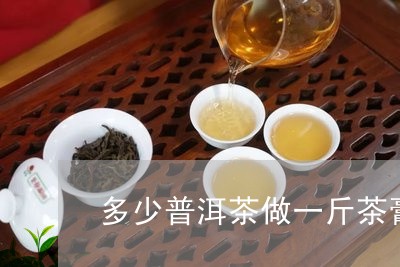 多少普洱茶做一斤茶膏/2023062247179