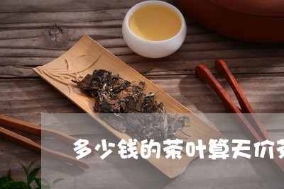 多少钱的茶叶算天价茶/2023061091925