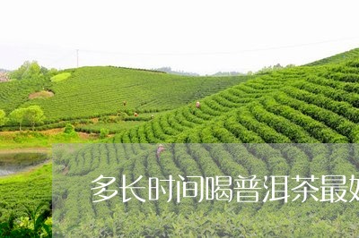 多长时间喝普洱茶最好/2023110515027