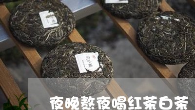 夜晚熬夜喝红茶白茶/2023071636362