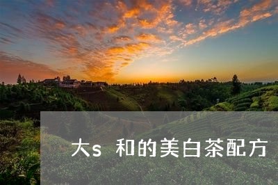 大s和的美白茶配方/2023121851476