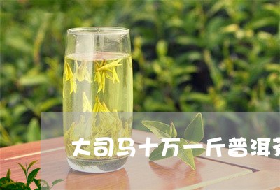 大司马十万一斤普洱茶/2023101772748