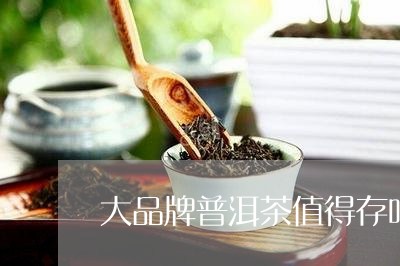 大品牌普洱茶值得存吗/2023062343723