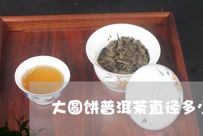 大圆饼普洱茶直径多少/2023100690726