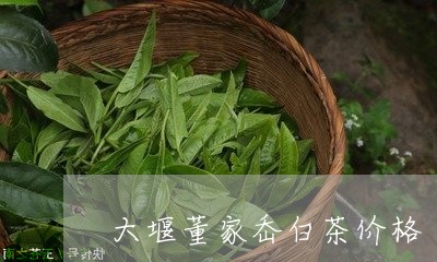 大堰董家岙白茶价格/2023121815826