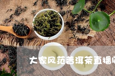 大家风范普洱茶直播间/2023092705078