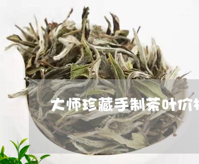 大师珍藏手制茶叶价格珍藏茗茶价钱/2023060483724